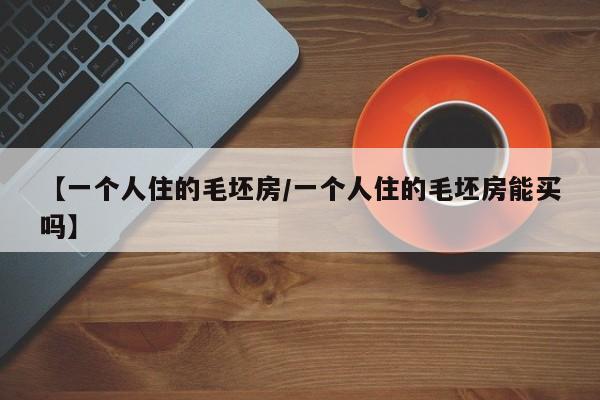【一个人住的毛坯房/一个人住的毛坯房能买吗】