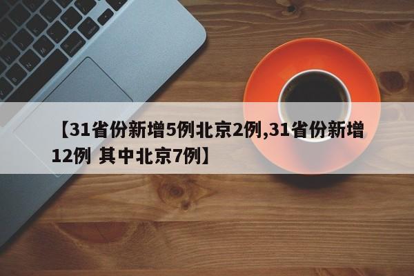 【31省份新增5例北京2例,31省份新增12例 其中北京7例】