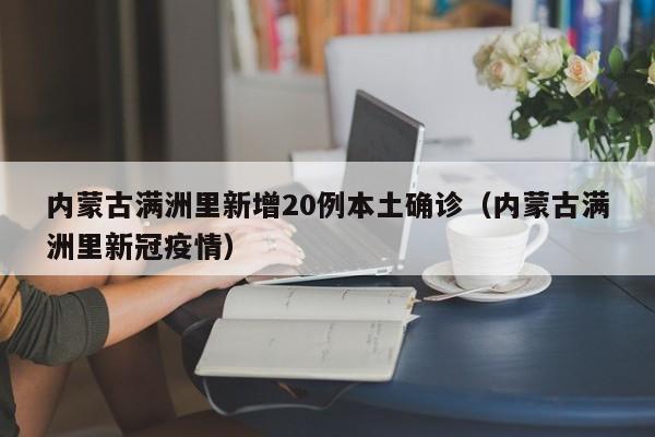 内蒙古满洲里新增20例本土确诊(内蒙古满洲里新冠疫情)