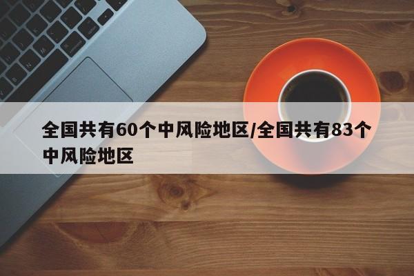 全国共有60个中风险地区/全国共有83个中风险地区