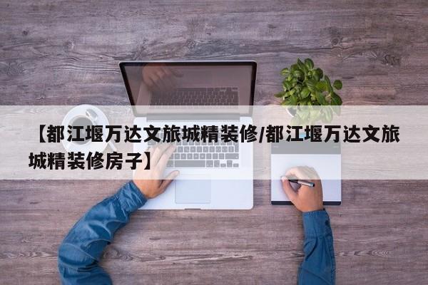 【都江堰万达文旅城精装修/都江堰万达文旅城精装修房子】