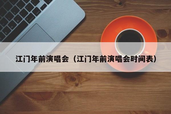 江门年前演唱会(江门年前演唱会时间表)