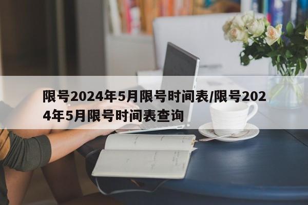 限号2024年5月限号时间表/限号2024年5月限号时间表查询