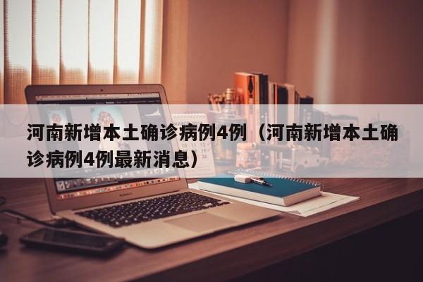 河南新增本土确诊病例4例(河南新增本土确诊病例4例最新消息)