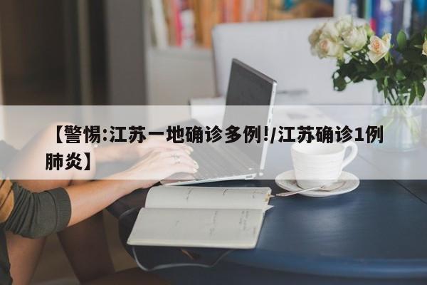 【警惕:江苏一地确诊多例!/江苏确诊1例肺炎】