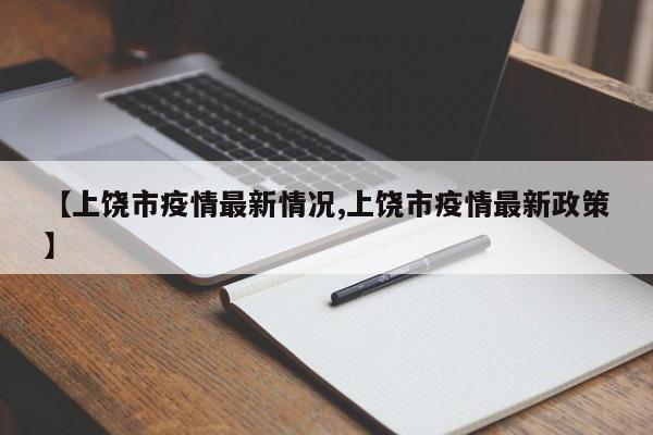 【上饶市疫情最新情况,上饶市疫情最新政策】