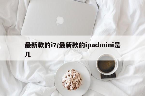 最新款的i7/最新款的ipadmini是几