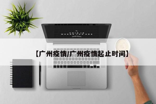 【广州疫情/广州疫情起止时间】