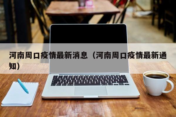 河南周口疫情最新消息(河南周口疫情最新通知)