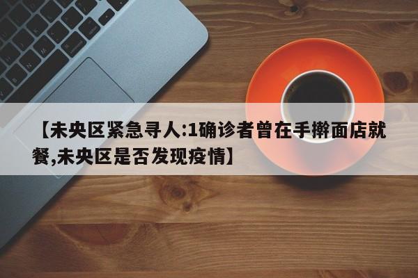 【未央区紧急寻人:1确诊者曾在手擀面店就餐,未央区是否发现疫情】