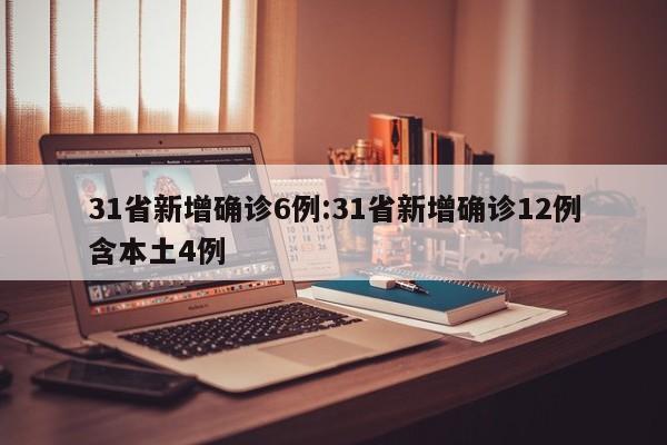 31省新增确诊6例:31省新增确诊12例含本土4例