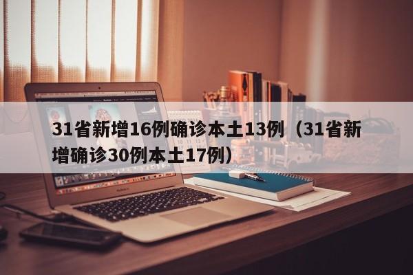 31省新增16例确诊本土13例(31省新增确诊30例本土17例)