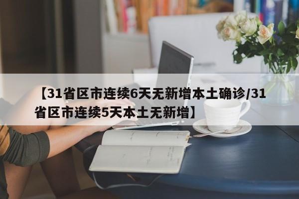 【31省区市连续6天无新增本土确诊/31省区市连续5天本土无新增】
