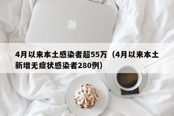 4月以来本土感染者超55万(4月以来本土新增无症状感染者280例)