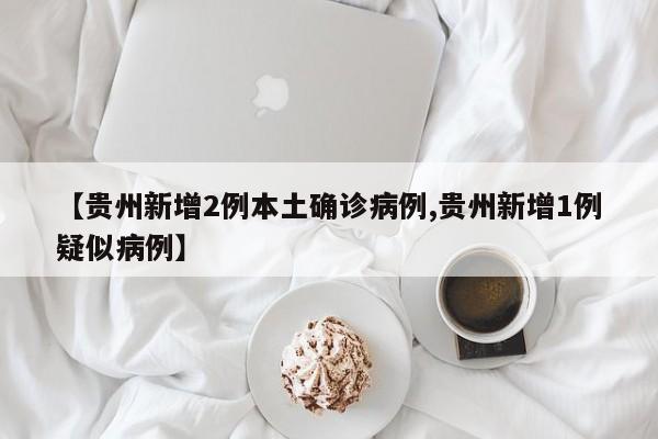 【贵州新增2例本土确诊病例,贵州新增1例疑似病例】