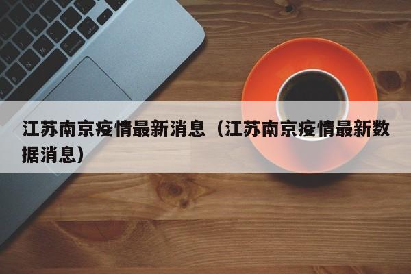 江苏南京疫情最新消息(江苏南京疫情最新数据消息)