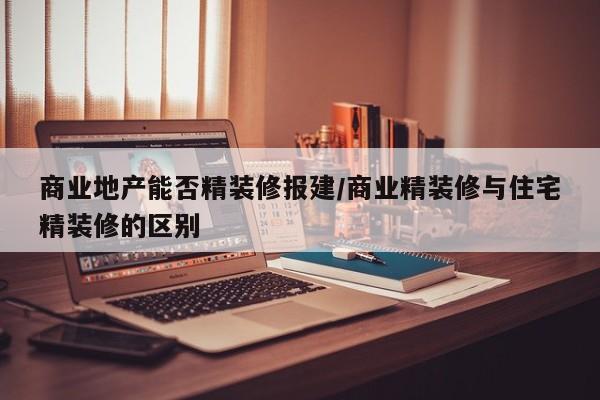 商业地产能否精装修报建/商业精装修与住宅精装修的区别