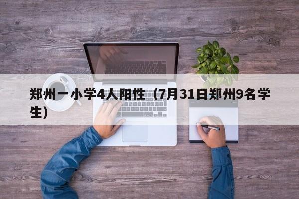 郑州一小学4人阳性(7月31日郑州9名学生)