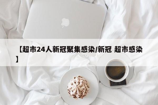 【超市24人新冠聚集感染/新冠 超市感染】