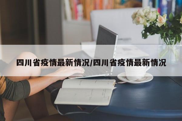 四川省疫情最新情况/四川省疫情最新情况