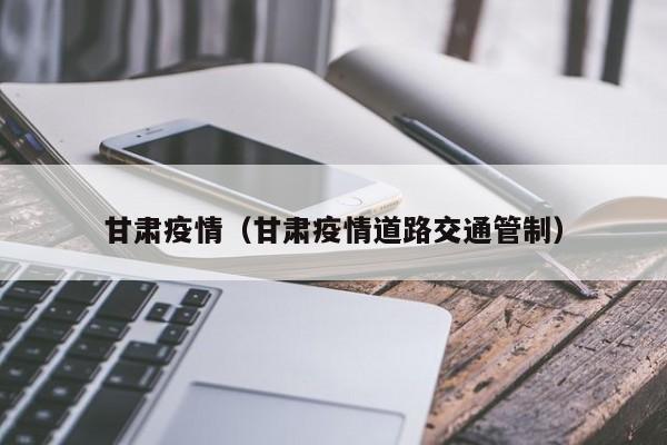 甘肃疫情(甘肃疫情道路交通管制)