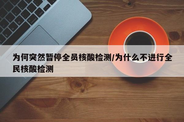 为何突然暂停全员核酸检测/为什么不进行全民核酸检测