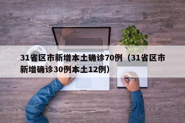 31省区市新增本土确诊70例(31省区市新增确诊30例本土12例)