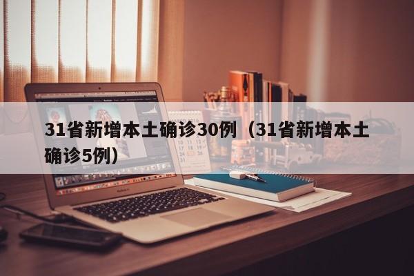 31省新增本土确诊30例(31省新增本土确诊5例)