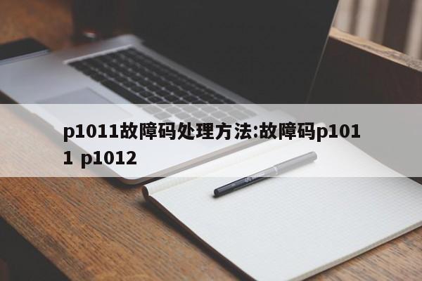 p1011故障码处理方法:故障码p1011 p1012