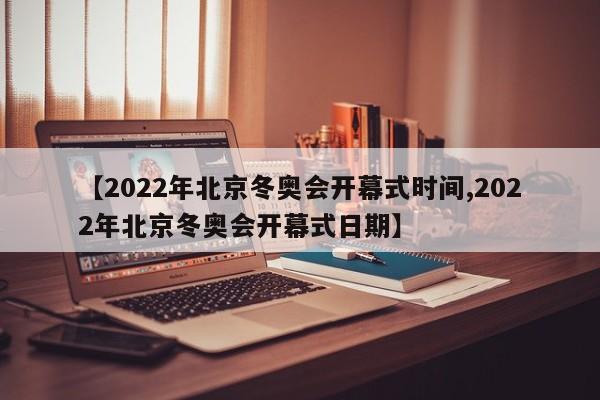 【2022年北京冬奥会开幕式时间,2022年北京冬奥会开幕式日期】