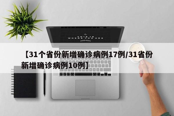 【31个省份新增确诊病例17例/31省份新增确诊病例10例】