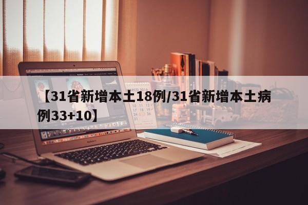 【31省新增本土18例/31省新增本土病例33+10】