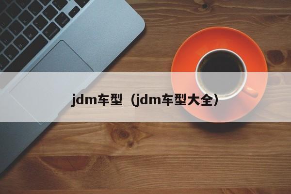 jdm车型(jdm车型大全)