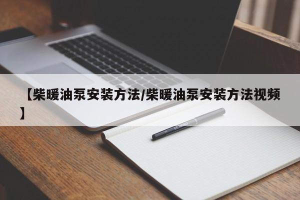 【柴暖油泵安装方法/柴暖油泵安装方法视频】