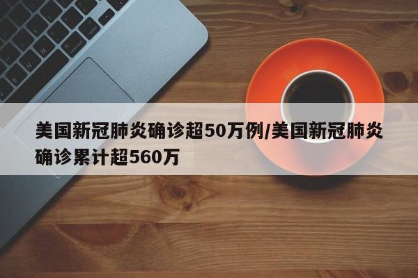 美国新冠肺炎确诊超50万例/美国新冠肺炎确诊累计超560万