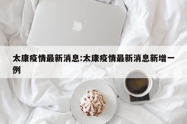 太康疫情最新消息:太康疫情最新消息新增一例