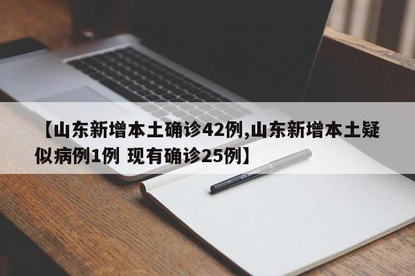 【山东新增本土确诊42例,山东新增本土疑似病例1例 现有确诊25例】