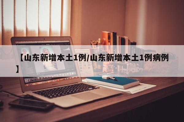 【山东新增本土1例/山东新增本土1例病例】