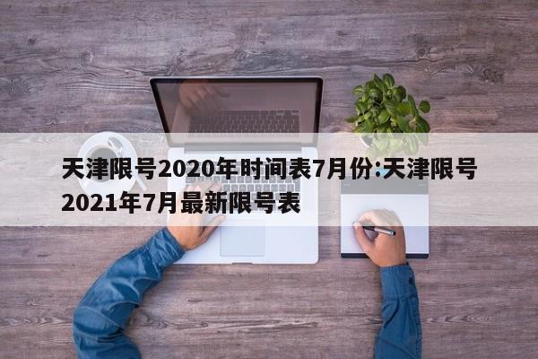 天津限号2020年时间表7月份:天津限号2021年7月最新限号表