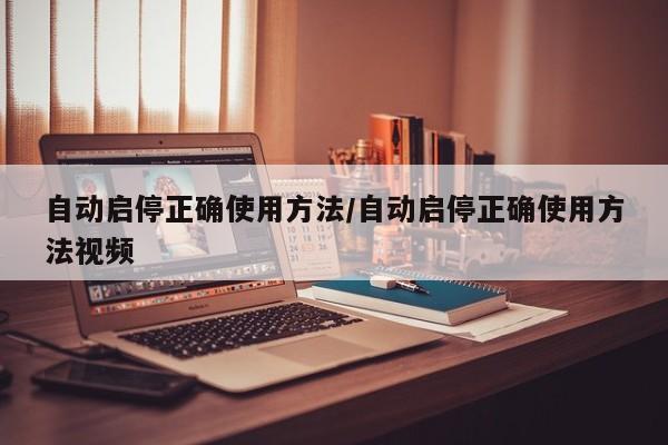 自动启停正确使用方法/自动启停正确使用方法视频