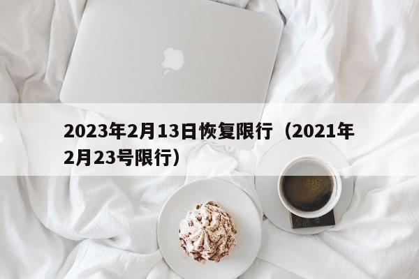 2023年2月13日恢复限行(2021年2月23号限行)