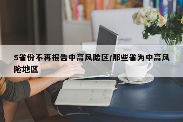 5省份不再报告中高风险区/那些省为中高风险地区