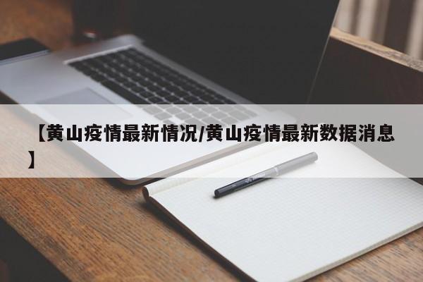 【黄山疫情最新情况/黄山疫情最新数据消息】