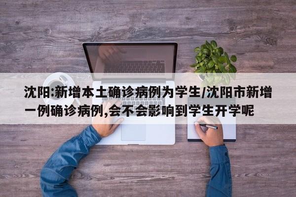 沈阳:新增本土确诊病例为学生/沈阳市新增一例确诊病例,会不会影响到学生开学呢