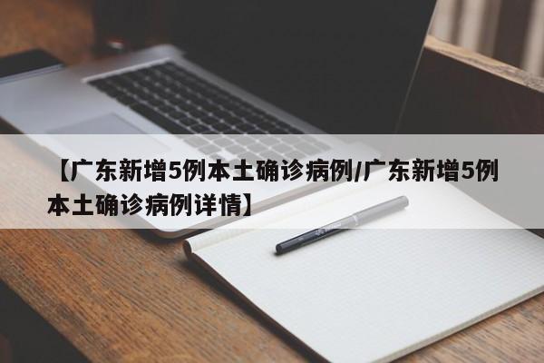 【广东新增5例本土确诊病例/广东新增5例本土确诊病例详情】