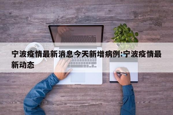 宁波疫情最新消息今天新增病例:宁波疫情最新动态
