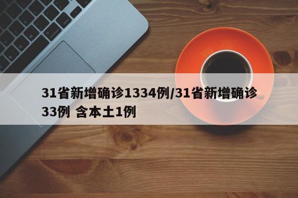 31省新增确诊1334例/31省新增确诊33例 含本土1例