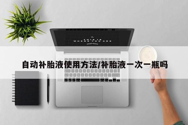 自动补胎液使用方法/补胎液一次一瓶吗