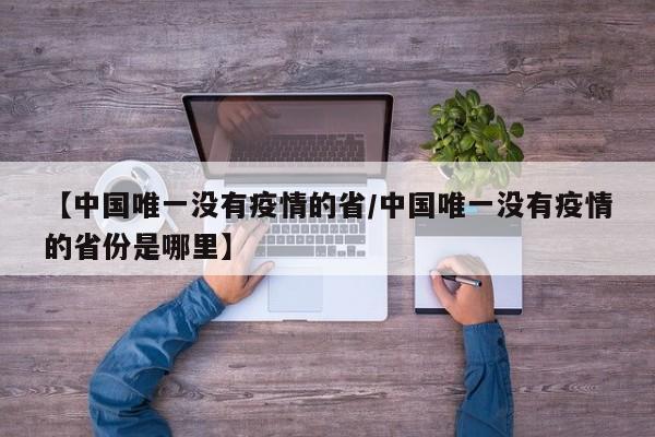 【中国唯一没有疫情的省/中国唯一没有疫情的省份是哪里】