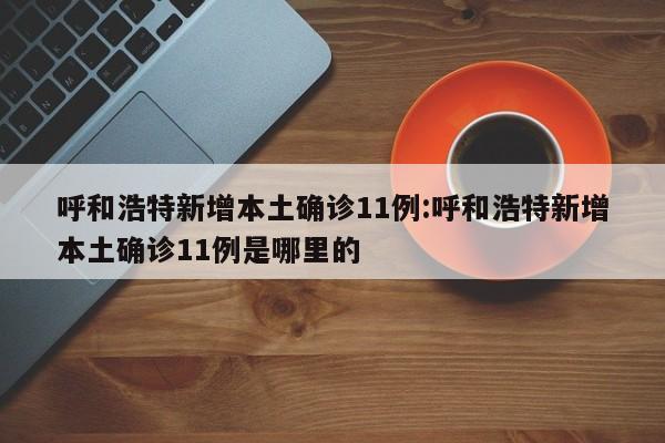 呼和浩特新增本土确诊11例:呼和浩特新增本土确诊11例是哪里的